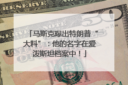 马斯克曝出特朗普“大料”：他的名字在爱泼斯坦档案中！