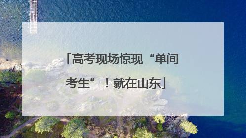 高考现场惊现“单间考生”！就在山东