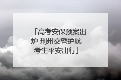 高考安保预案出炉 荆州交警护航考生平安出行