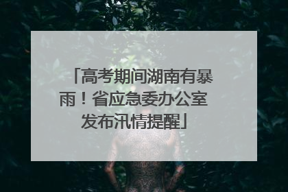 高考期间湖南有暴雨！省应急委办公室发布汛情提醒