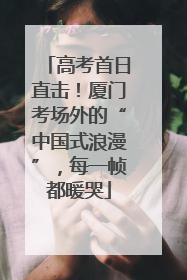 高考首日直击！厦门考场外的“中国式浪漫”，每一帧都暖哭