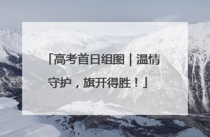 高考首日组图｜温情守护，旗开得胜！