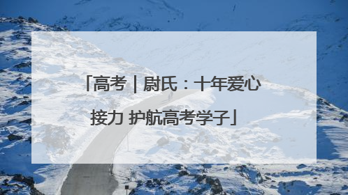 高考｜尉氏：十年爱心接力 护航高考学子