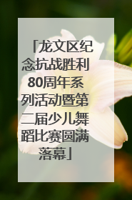 龙文区纪念抗战胜利80周年系列活动暨第二届少儿舞蹈比赛圆满落幕