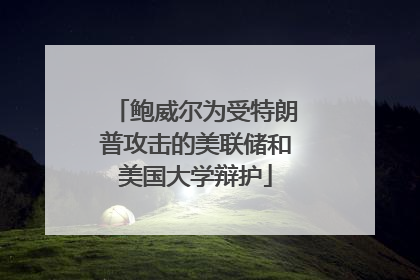 鲍威尔为受特朗普攻击的美联储和美国大学辩护