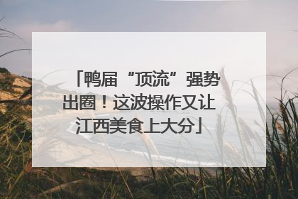 鸭届“顶流”强势出圈！这波操作又让江西美食上大分
