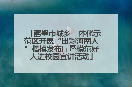鹤壁市城乡一体化示范区开展“出彩河南人”楷模发布厅暨模范好人进校园宣讲活动