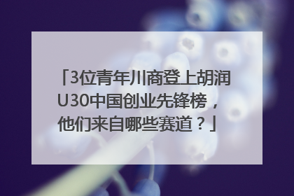 3位青年川商登上胡润U30中国创业先锋榜，他们来自哪些赛道？