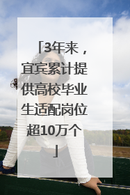 3年来，宜宾累计提供高校毕业生适配岗位超10万个