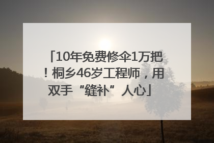 10年免费修伞1万把！桐乡46岁工程师，用双手“缝补”人心