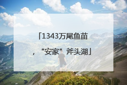 1343万尾鱼苗，“安家”斧头湖