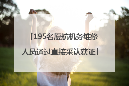 195名厦航机务维修人员通过直接采认获证