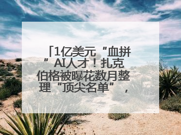 1亿美元“血拼”AI人才！扎克伯格被曝花数月整理“顶尖名单”，查论文寻觅目标