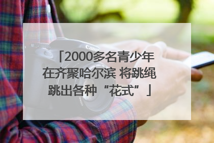 2000多名青少年在齐聚哈尔滨 将跳绳跳出各种“花式”