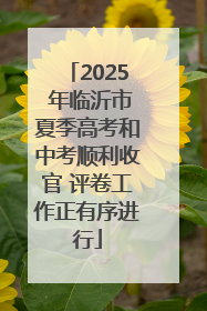 2025 年临沂市夏季高考和中考顺利收官 评卷工作正有序进行
