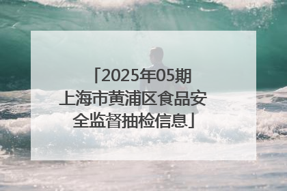 2025年05期上海市黄浦区食品安全监督抽检信息