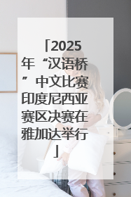 2025年“汉语桥”中文比赛印度尼西亚赛区决赛在雅加达举行