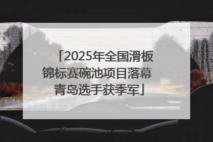 2025年全国滑板锦标赛碗池项目落幕 青岛选手获季军