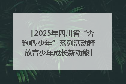 2025年四川省“奔跑吧·少年”系列活动释放青少年成长新动能