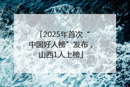 2025年首次“中国好人榜”发布，山西1人上榜