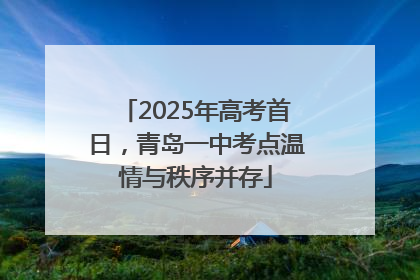 2025年高考首日，青岛一中考点温情与秩序并存