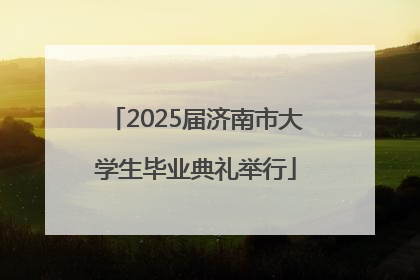 2025届济南市大学生毕业典礼举行