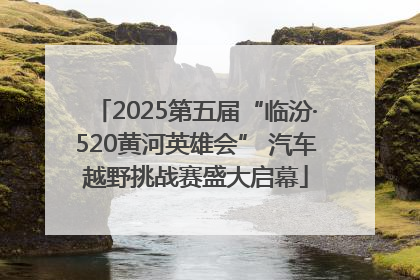 2025第五届“临汾·520黄河英雄会” 汽车越野挑战赛盛大启幕