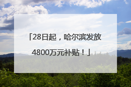 28日起，哈尔滨发放4800万元补贴！