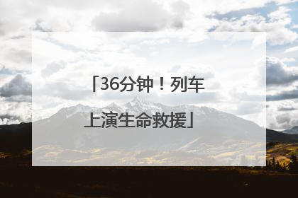 36分钟！列车上演生命救援