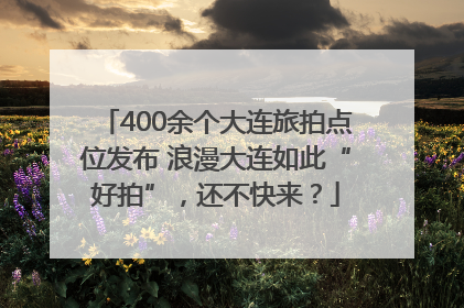 400余个大连旅拍点位发布 浪漫大连如此“好拍”，还不快来？