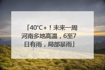 40℃+！未来一周河南多地高温，6至7日有雨，局部暴雨