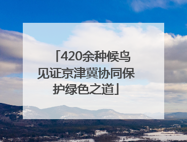 420余种候鸟见证京津冀协同保护绿色之道
