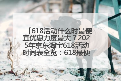 618活动什么时最便宜优惠力度最大？2025年京东淘宝618活动时间表全览：618最便宜最优惠选购攻略