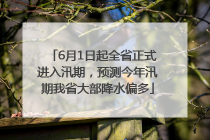 6月1日起全省正式进入汛期，预测今年汛期我省大部降水偏多