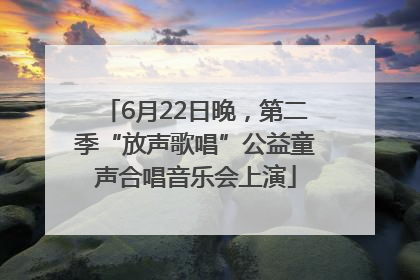 6月22日晚，第二季“放声歌唱”公益童声合唱音乐会上演