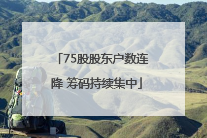 75股股东户数连降 筹码持续集中