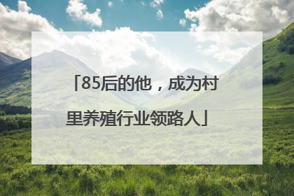 85后的他，成为村里养殖行业领路人