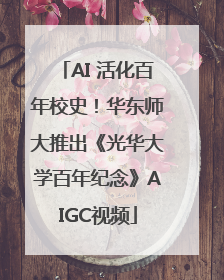 AI 活化百年校史！华东师大推出《光华大学百年纪念》AIGC视频