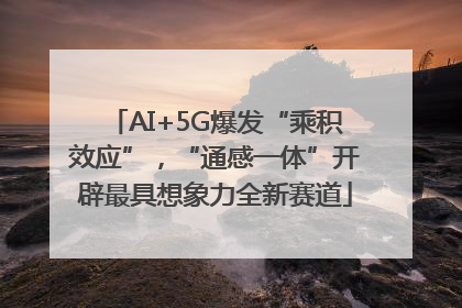 AI+5G爆发“乘积效应”，“通感一体”开辟最具想象力全新赛道