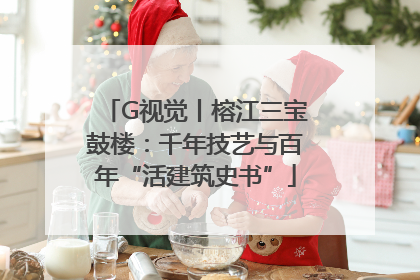 G视觉丨榕江三宝鼓楼：千年技艺与百年“活建筑史书”