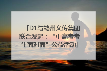 D1与赣州文传集团联合发起：“中高考考生面对面”公益活动