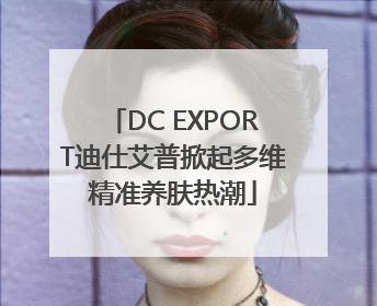 DC EXPORT迪仕艾普掀起多维精准养肤热潮