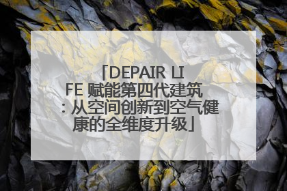 DEPAIR LIFE 赋能第四代建筑：从空间创新到空气健康的全维度升级