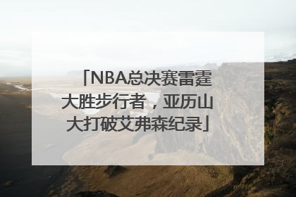 NBA总决赛雷霆大胜步行者，亚历山大打破艾弗森纪录