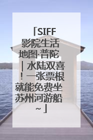 SIFF 影院生活地图·普陀｜水陆双喜！一张票根就能免费坐苏州河游船～