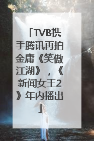 TVB携手腾讯再拍金庸《笑傲江湖》，《新闻女王2》年内播出